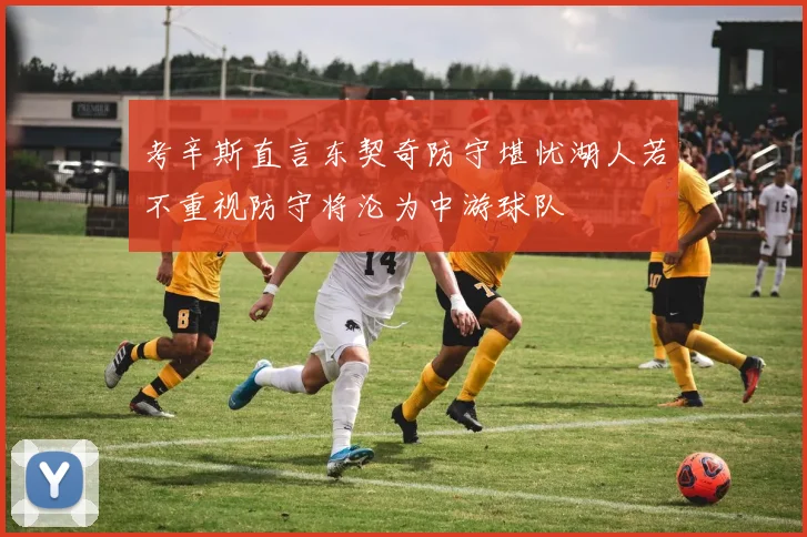 考辛斯直言东契奇防守堪忧湖人若不重视防守将沦为中游球队