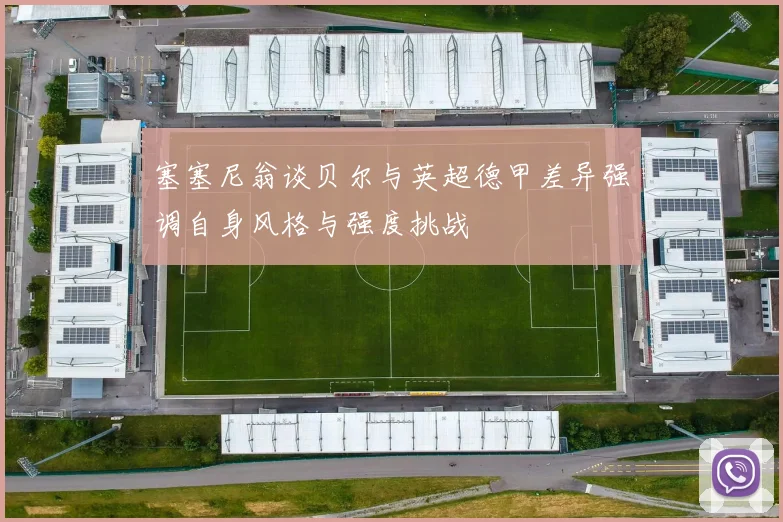 塞塞尼翁谈贝尔与英超德甲差异强调自身风格与强度挑战