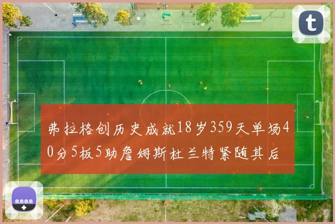 弗拉格创历史成就18岁359天单场40分5板5助詹姆斯杜兰特紧随其后