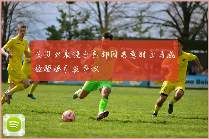 戈贝尔表现出色却因恶意肘击马威被驱逐引发争议