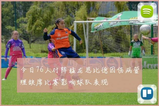 今日76人对阵猛龙恩比德因伤病管理缺席比赛影响球队表现