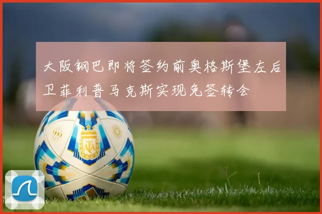 大阪钢巴即将签约前奥格斯堡左后卫菲利普马克斯实现免签转会