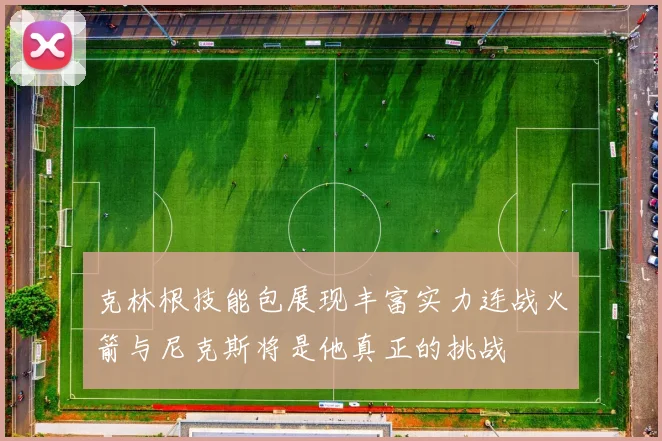 克林根技能包展现丰富实力连战火箭与尼克斯将是他真正的挑战