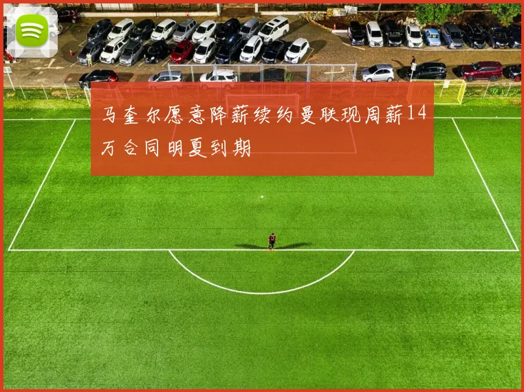 马奎尔愿意降薪续约曼联现周薪14万合同明夏到期