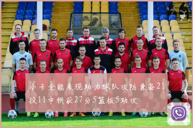 小卡全能表现助力球队攻防兼备21投11中斩获27分5篮板5助攻
