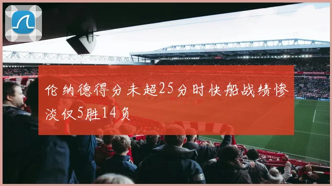 伦纳德得分未超25分时快船战绩惨淡仅5胜14负
