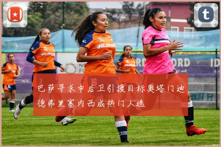 巴萨寻求中后卫引援目标奥塔门迪德弗里塞内西成热门人选