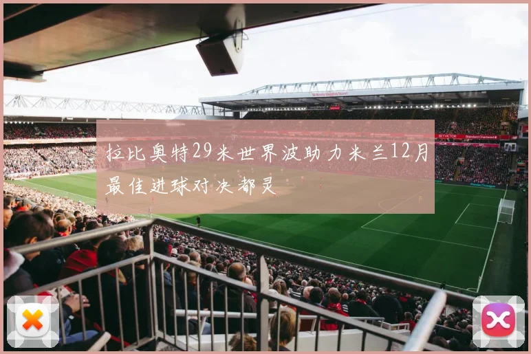 拉比奥特29米世界波助力米兰12月最佳进球对决都灵