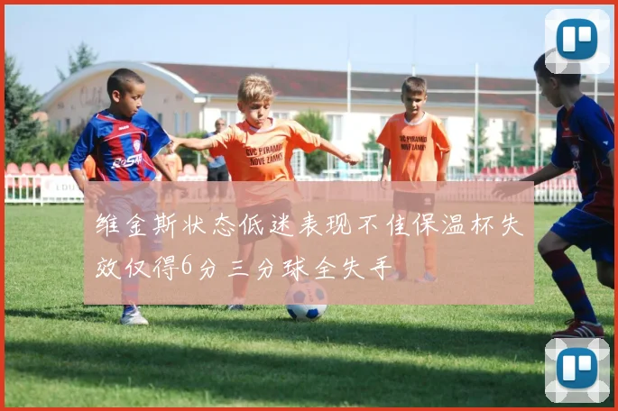 维金斯状态低迷表现不佳保温杯失效仅得6分三分球全失手