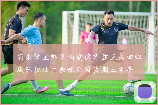 前米堡主帅罗伯爱德华兹正式回归狼队担任主教练合同为期三年半