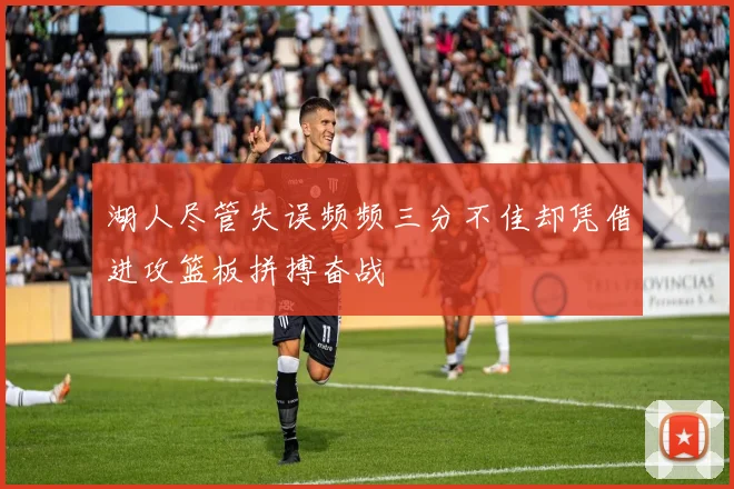 湖人尽管失误频频三分不佳却凭借进攻篮板拼搏奋战